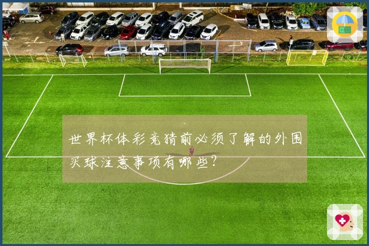 世界杯体彩竞猜前必须了解的外围买球注意事项有哪些？