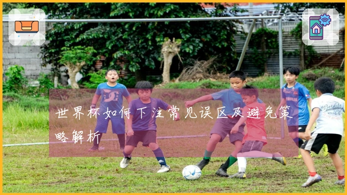世界杯如何下注常见误区及避免策略解析