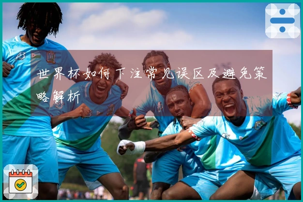 世界杯如何下注常见误区及避免策略解析